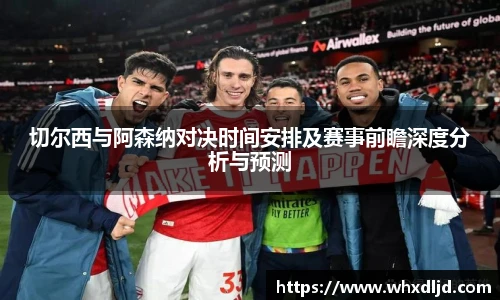 切尔西与阿森纳对决时间安排及赛事前瞻深度分析与预测
